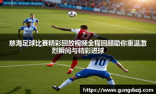 慈海足球比赛精彩回放视频全程回顾助你重温激烈瞬间与精彩进球