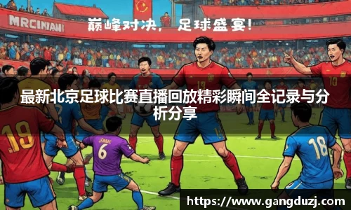 最新北京足球比赛直播回放精彩瞬间全记录与分析分享