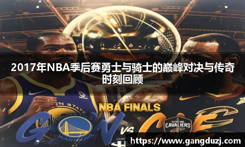 2017年NBA季后赛勇士与骑士的巅峰对决与传奇时刻回顾
