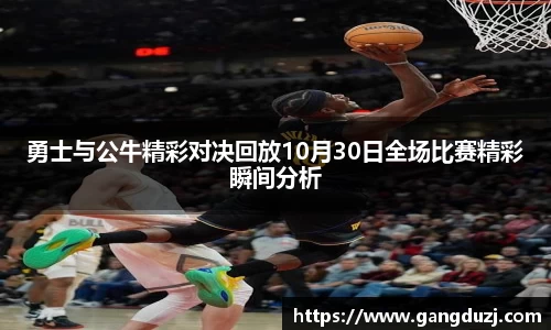 勇士与公牛精彩对决回放10月30日全场比赛精彩瞬间分析