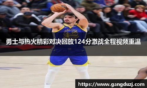 勇士与热火精彩对决回放124分激战全程视频重温