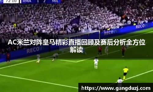 AC米兰对阵皇马精彩直播回顾及赛后分析全方位解读